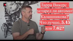 Американский спецназовец Ларри Викерс - устарел ли автомат Калашникова? Что лучше, 5.45 или 7.62?