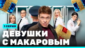 Сериал «Девушки с Макаровым» Сезон 2 серия 1. Смотреть онлайн.