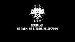 ВСЕ И СРАЗУ - СЕРИЯ 1 - "НЕ ПЬЕМ, НЕ БЛЮЁМ, НЕ ДРОЧИМ!"