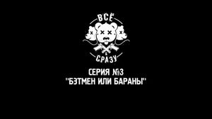 ВСЕ И СРАЗУ - СЕРИЯ 3 - "БЭТМЕН ИЛИ БАРАНЫ"